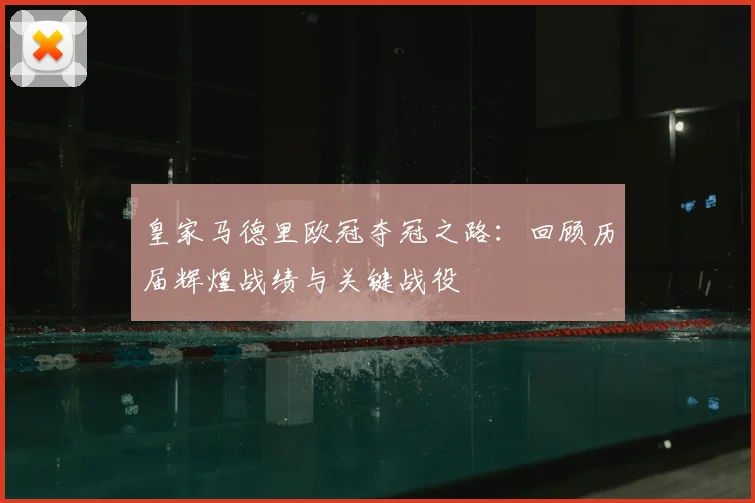 皇家马德里欧冠夺冠之路:回顾历届辉煌战绩与关键战役