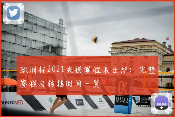 欧洲杯2021央视赛程表出炉：完整赛程与转播时间一览