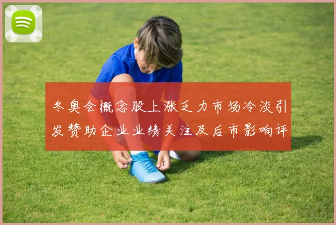 冬奥会概念股上涨乏力市场冷淡引发赞助企业业绩关注及后市影响评估
