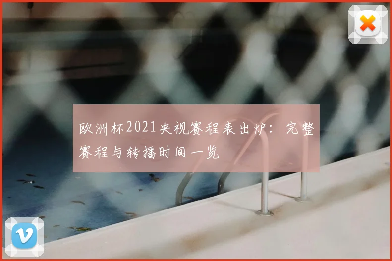 欧洲杯2021央视赛程表出炉：完整赛程与转播时间一览