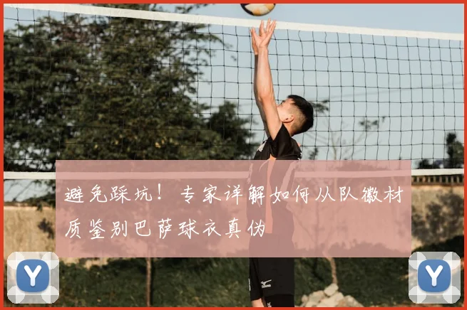 避免踩坑!专家详解如何从队徽材质鉴别巴萨球衣真伪