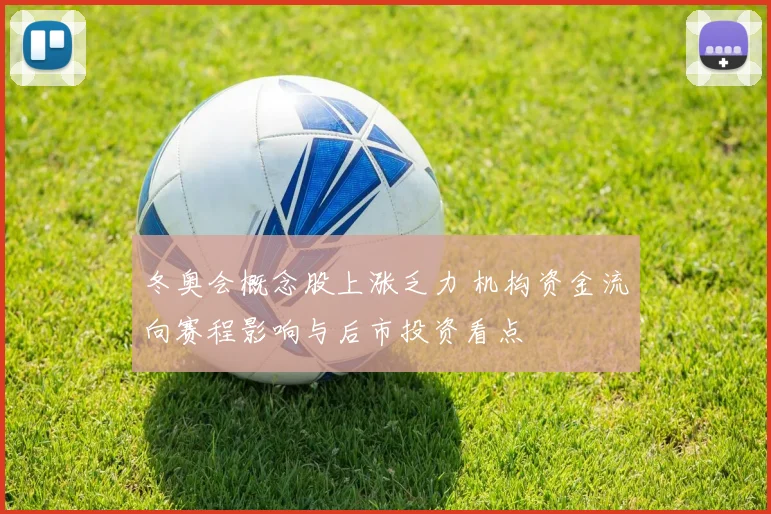 冬奥会概念股上涨乏力 机构资金流向赛程影响与后市投资看点