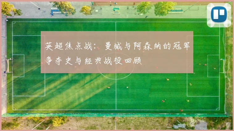 英超焦点战:曼城与阿森纳的冠军争夺史与经典战役回顾