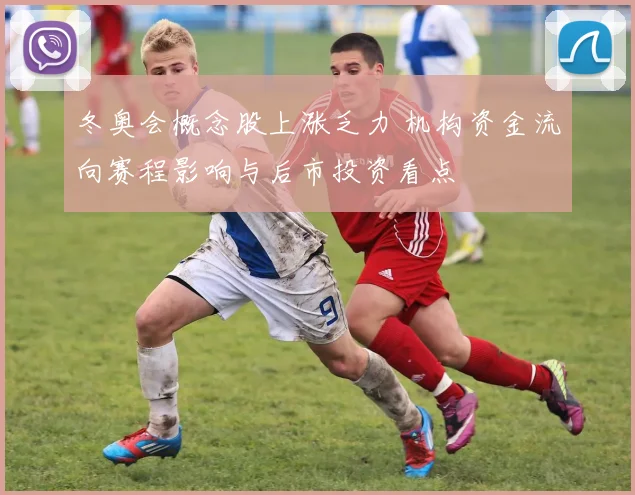 冬奥会概念股上涨乏力 机构资金流向赛程影响与后市投资看点