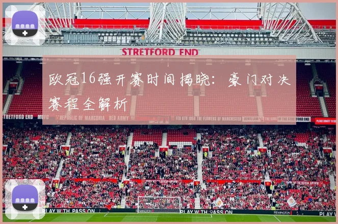 欧冠16强开赛时间揭晓:豪门对决赛程全解析