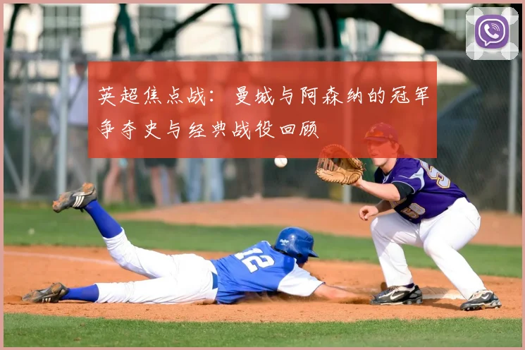 英超焦点战：曼城与阿森纳的冠军争夺史与经典战役回顾